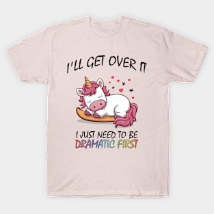 I'll Get Over It I Just Need To Be Dramatic First T-Shirt